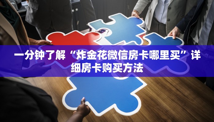 一分钟了解“炸金花微信房卡哪里买”详细房卡购买方法