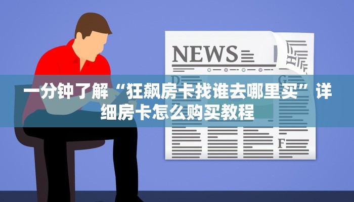 一分钟了解“狂飙房卡找谁去哪里买”详细房卡怎么购买教程
