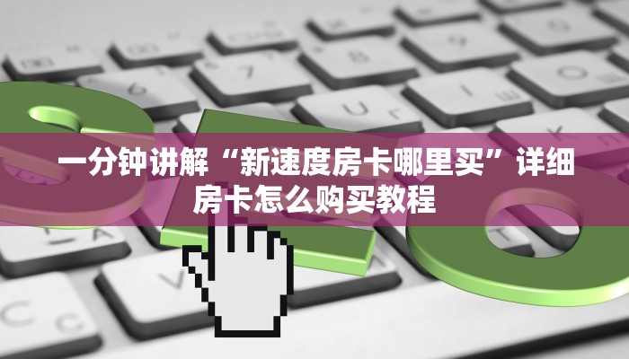 一分钟讲解“新速度房卡哪里买”详细房卡怎么购买教程
