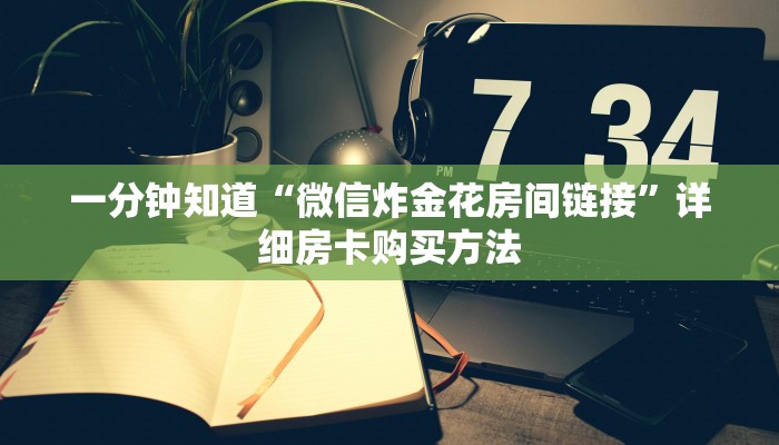 一分钟知道“微信炸金花房间链接”详细房卡购买方法 一分钟知道“微信炸金花房间链接”详细房卡购买方法
