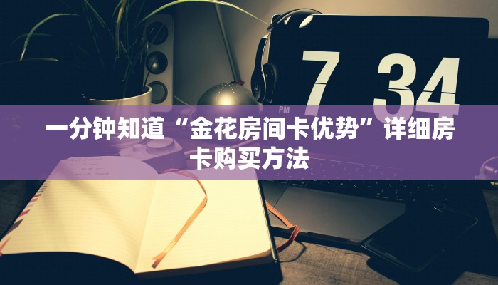 一分钟知道“金花房间卡优势”详细房卡购买方法