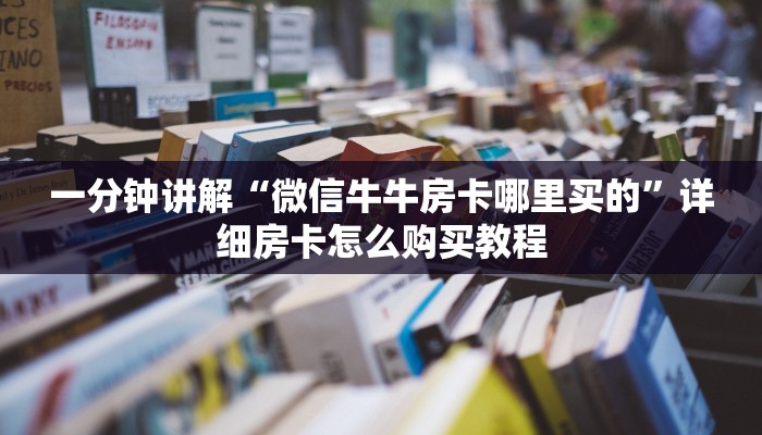 一分钟讲解“微信牛牛房卡哪里买的”详细房卡怎么购买教程