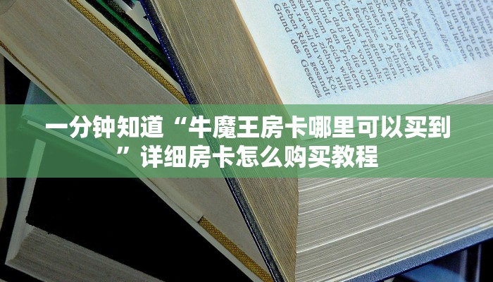 一分钟知道“牛魔王房卡哪里可以买到”详细房卡怎么购买教程