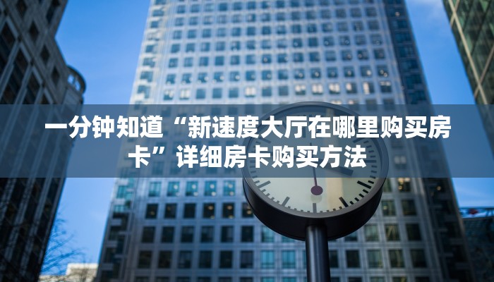 一分钟知道“新速度大厅在哪里购买房卡”详细房卡购买方法