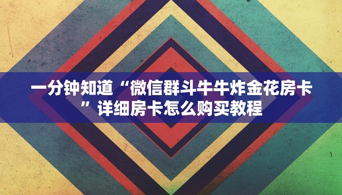 一分钟知道“微信群斗牛牛炸金花房卡”详细房卡怎么购买教程 一分钟知道“微信群斗牛牛炸金花房卡”详细房卡怎么购买教程