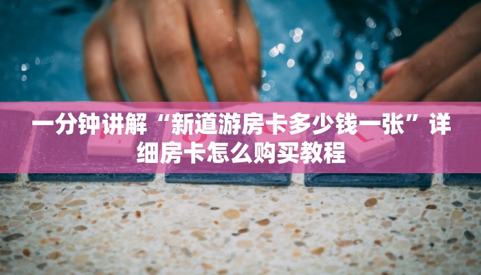 一分钟讲解“微信群炸金花房卡多少钱一张”详细获取房卡方式 一分钟讲解“微信群炸金花房卡多少钱一张”详细获取房卡方式