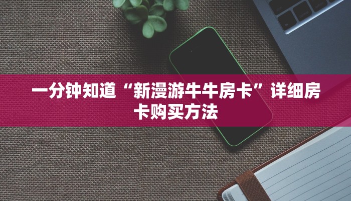 一分钟了解“黄豪互众牛牛房卡”详细获取房卡方式 一分钟了解“黄豪互众牛牛房卡”详细获取房卡方式