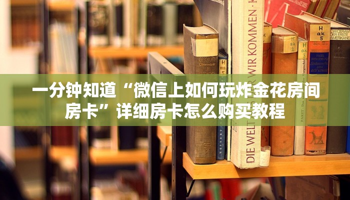 一分钟知道“微信群炸金花房间怎么开”获取房卡购买教程