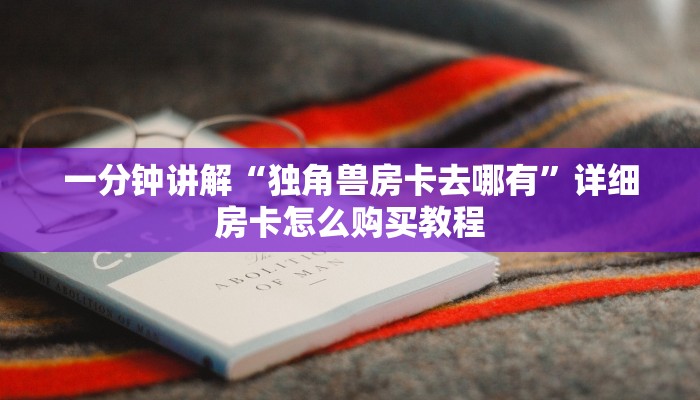 一分钟讲解“独角兽房卡去哪有”详细房卡怎么购买教程