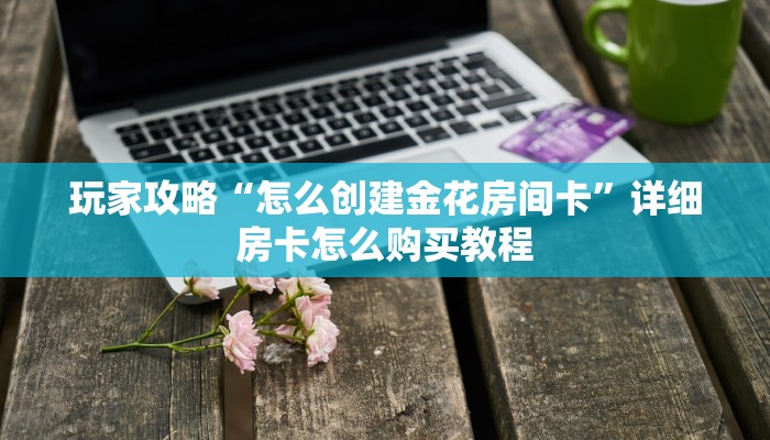 一分钟了解“天酷房卡怎么搞”获取房卡购买教程 一分钟了解“天酷房卡怎么搞”获取房卡购买教程