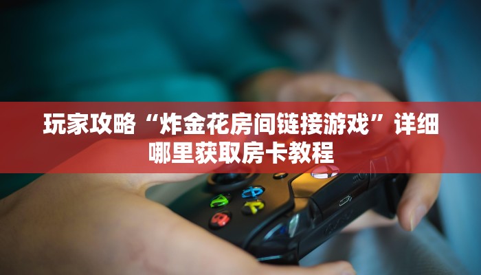 一分钟攻略“新神皇金花房卡”获取房卡怎么购买教程