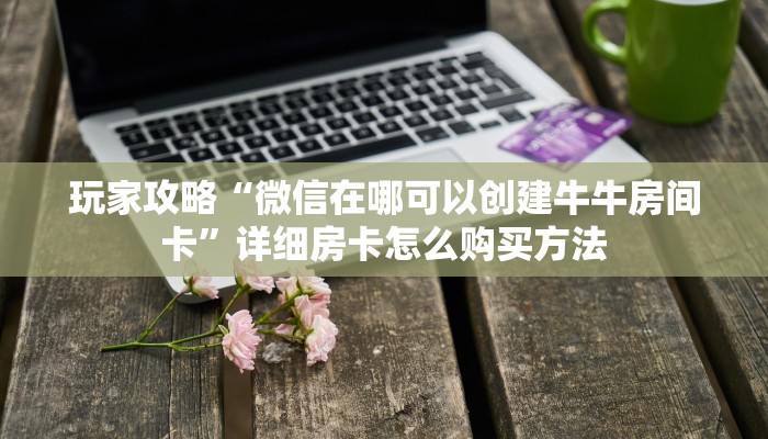 一分钟了解“微信链接牛牛房间卡”在哪充值购买 一分钟了解“微信链接牛牛房间卡”在哪充值购买