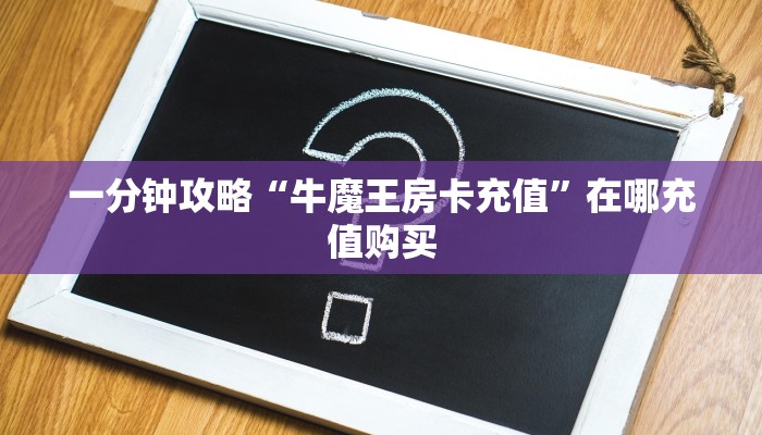 一分钟了解“美猴王房卡多少钱一张”在哪充值购买