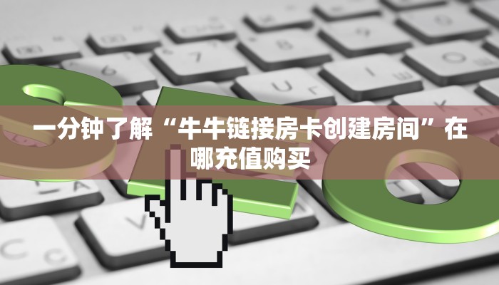 一分钟了解“微信链接金花房卡大厅”房卡哪里可以获取