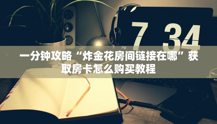 一分钟攻略“炸金花游戏房卡怎么充值”在哪充值购买