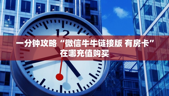 一分钟了解“牛牛链接的房间怎么开”获取房卡怎么购买教程
