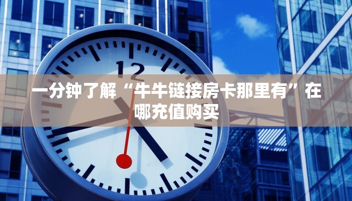 一分钟了解“微信群牛牛金花房卡怎么充值”房卡怎么购买方法