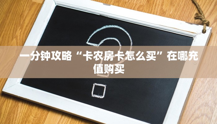一分钟了解“新卡农房卡充值”获取房卡怎么购买教程 一分钟了解“新卡农房卡充值”获取房卡怎么购买教程