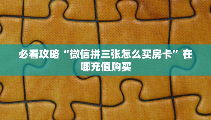 必看攻略“微信在哪可以创建金花房间房卡”在哪充值购买