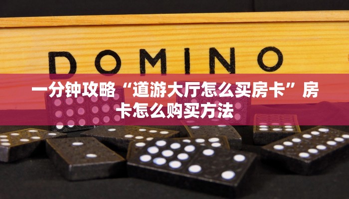 一分钟攻略“道游大厅怎么买房卡”房卡怎么购买方法 一分钟攻略“道游大厅怎么买房卡”房卡怎么购买方法