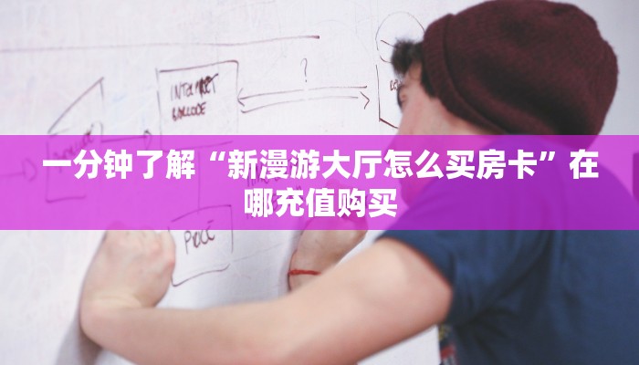 一分钟了解“新漫游大厅怎么买房卡”在哪充值购买 一分钟了解“新漫游大厅怎么买房卡”在哪充值购买