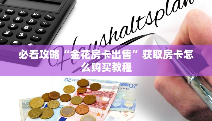 必看攻略“金花房卡出售”获取房卡怎么购买教程 必看攻略“金花房卡出售”获取房卡怎么购买教程