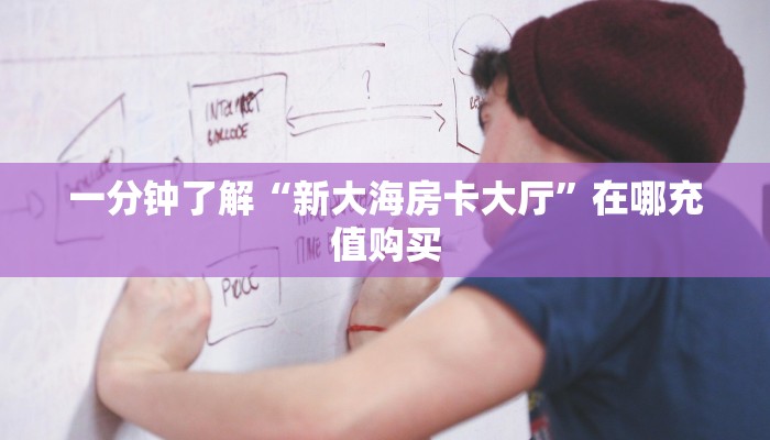 一分钟了解“新大海房卡大厅”在哪充值购买 一分钟了解“新大海房卡大厅”在哪充值购买