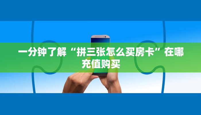 一分钟了解“拼三张怎么买房卡”在哪充值购买