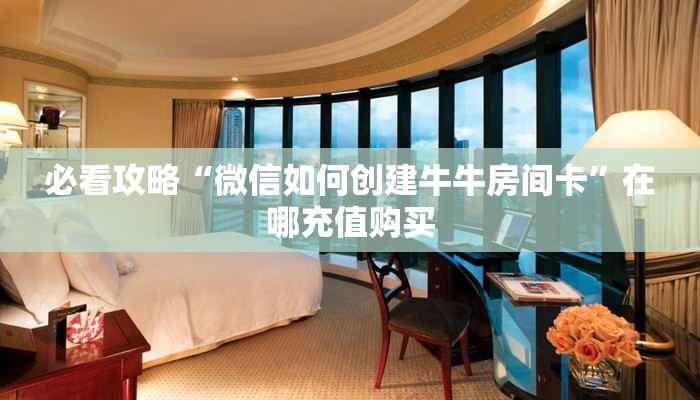 必看攻略“微信链接牛牛群怎么开”获取房卡怎么购买教程 必看攻略“微信链接牛牛群怎么开”获取房卡怎么购买教程