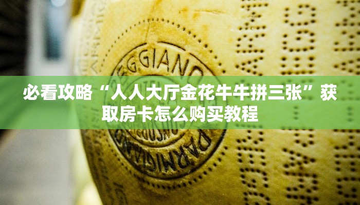 必看攻略“人人大厅金花牛牛拼三张”获取房卡怎么购买教程 必看攻略“人人大厅金花牛牛拼三张”获取房卡怎么购买教程