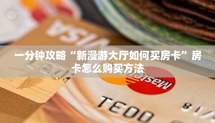 一分钟攻略“新漫游大厅如何买房卡”房卡怎么购买方法