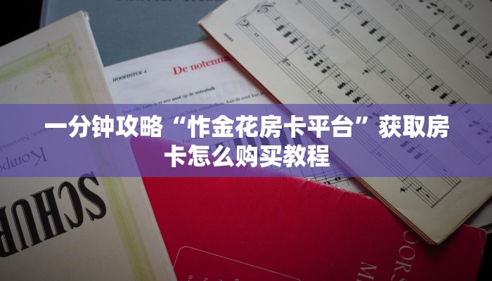 一分钟攻略“怍金花房卡平台”获取房卡怎么购买教程