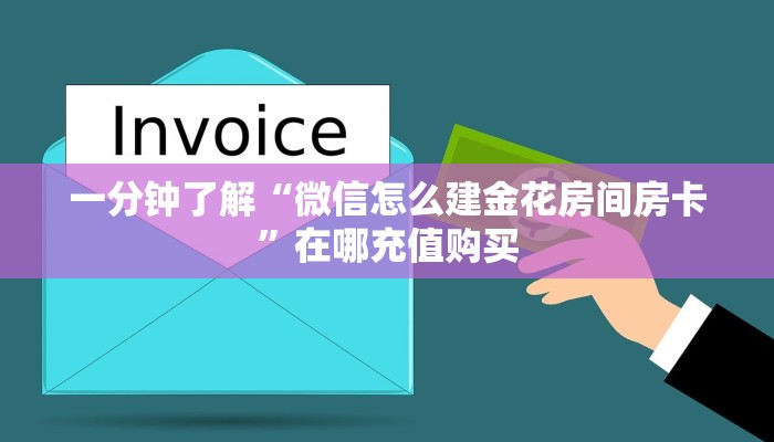 一分钟了解“微信怎么建金花房间房卡”在哪充值购买 一分钟了解“微信怎么建金花房间房卡”在哪充值购买