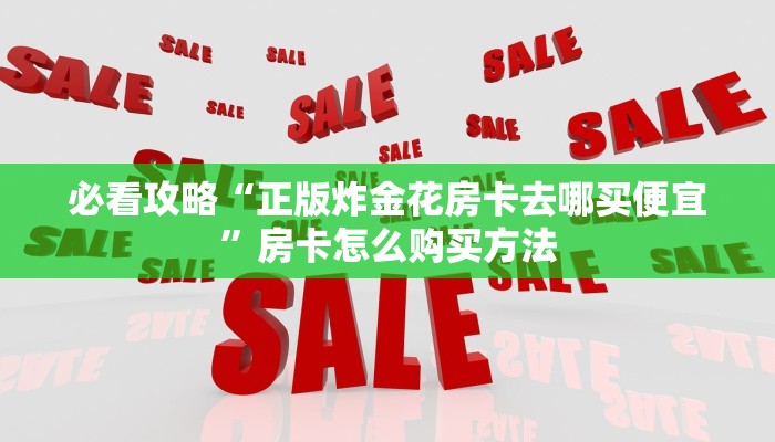 必看攻略“正版炸金花房卡去哪买便宜”房卡怎么购买方法