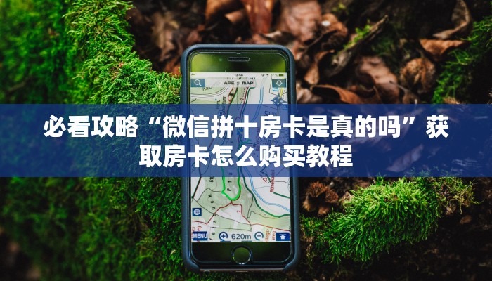 必看攻略“微信拼十房卡是真的吗”获取房卡怎么购买教程 必看攻略“微信拼十房卡是真的吗”获取房卡怎么购买教程
