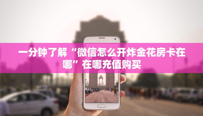 一分钟了解“微信怎么开炸金花房卡在哪”在哪充值购买