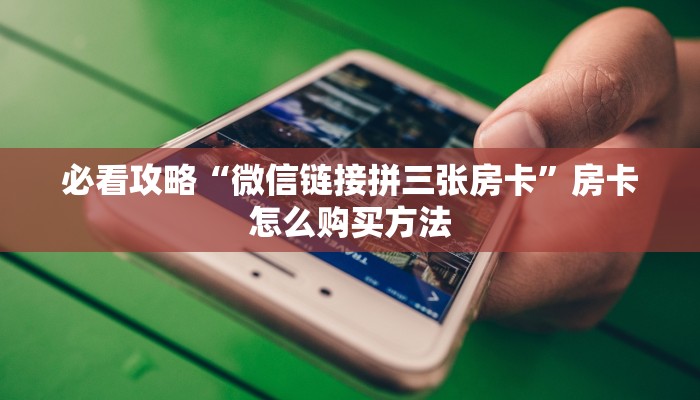 必看攻略“微信牛牛炸金花房卡链接”房卡怎么购买方法 必看攻略“微信牛牛炸金花房卡链接”房卡怎么购买方法