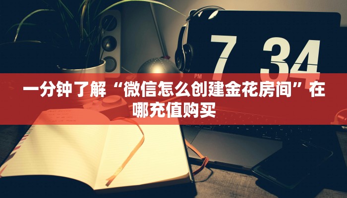 一分钟了解“微信怎么创建金花房间”在哪充值购买