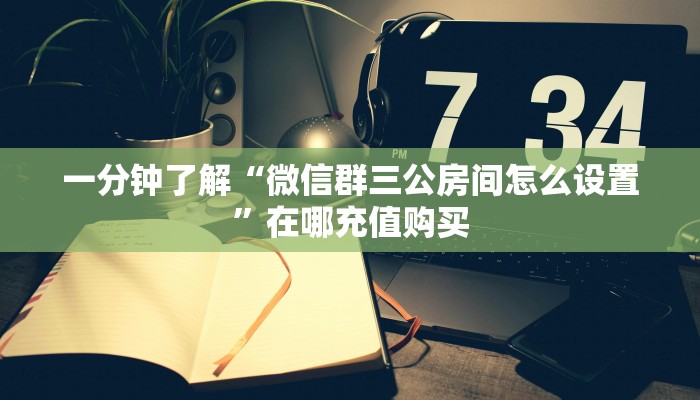 一分钟了解“微信群三公房间怎么设置”在哪充值购买