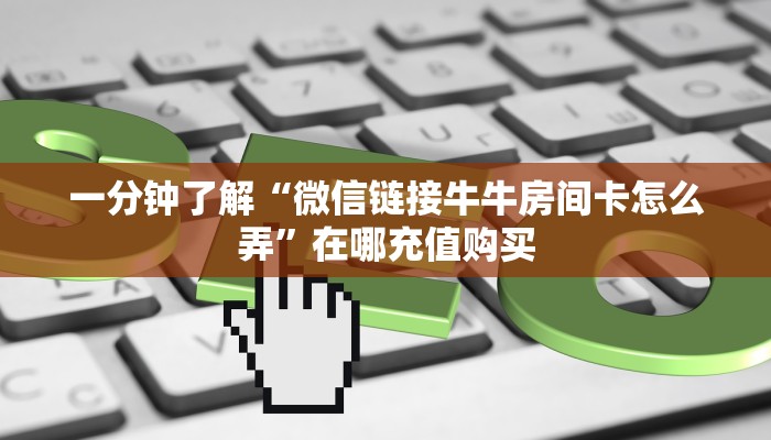 一分钟了解“微信链接牛牛房间卡怎么弄”在哪充值购买