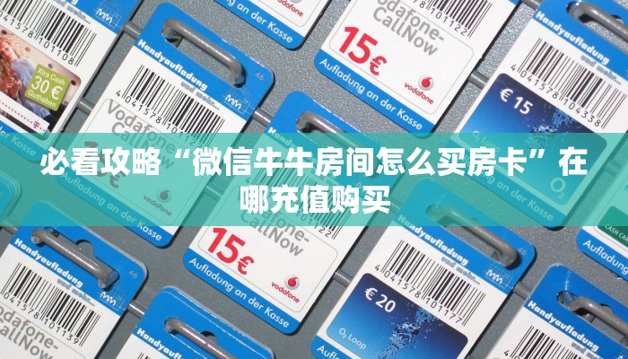 必看攻略“微信牛牛房间怎么买房卡”在哪充值购买 必看攻略“微信牛牛房间怎么买房卡”在哪充值购买
