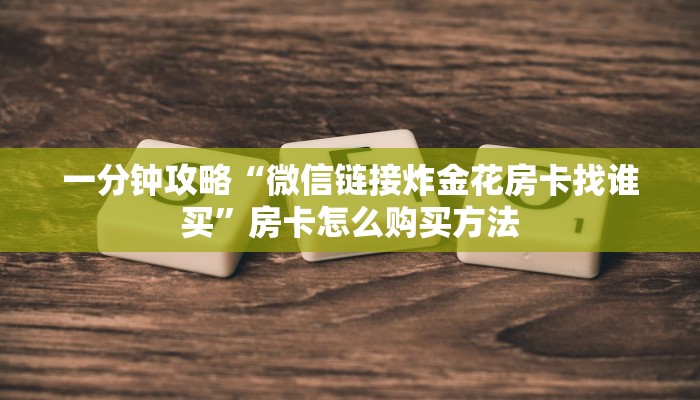 一分钟攻略“微信链接炸金花房卡找谁买”房卡怎么购买方法