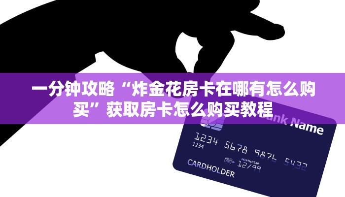 一分钟攻略“炸金花房卡在哪有怎么购买”获取房卡怎么购买教程