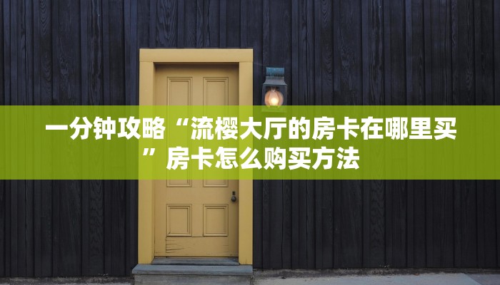 一分钟攻略“流樱大厅的房卡在哪里买”房卡怎么购买方法