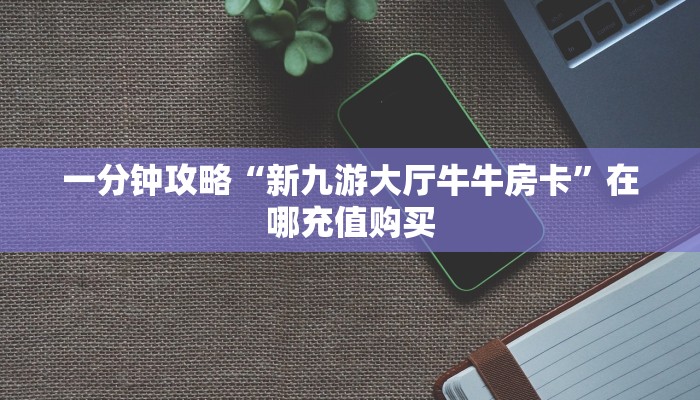 一分钟攻略“微信三公链接房间怎么弄”房卡怎么购买方法 一分钟攻略“微信三公链接房间怎么弄”房卡怎么购买方法