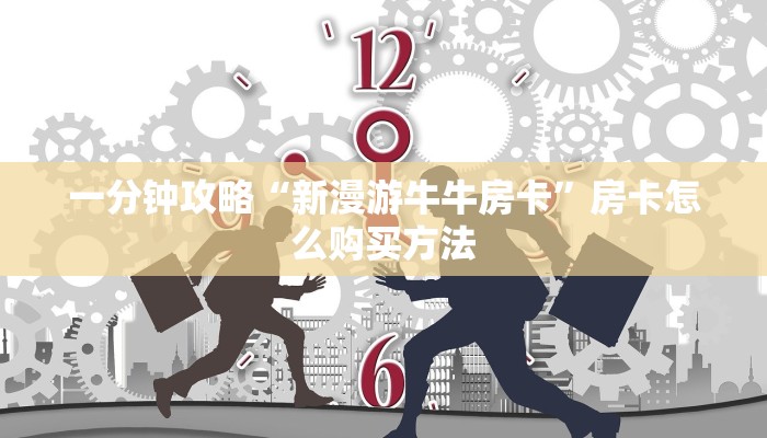 一分钟攻略“新漫游牛牛房卡”房卡怎么购买方法 一分钟攻略“新漫游牛牛房卡”房卡怎么购买方法