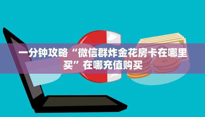 一分钟攻略“微信群炸金花房卡在哪里买”在哪充值购买