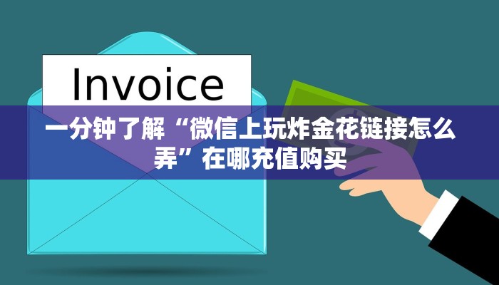 一分钟了解“微信上玩炸金花链接怎么弄”在哪充值购买 一分钟了解“微信上玩炸金花链接怎么弄”在哪充值购买