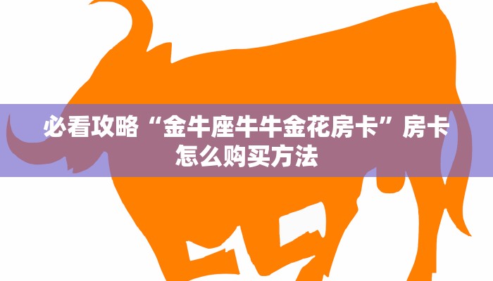 必看攻略“金牛座牛牛金花房卡”房卡怎么购买方法