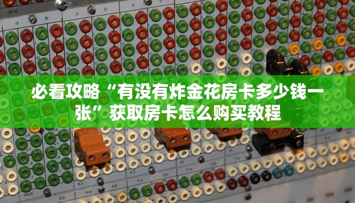 必看攻略“有没有炸金花房卡多少钱一张”获取房卡怎么购买教程